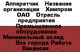 Аппаратчик › Название организации ­ Химпром, ОАО › Отрасль предприятия ­ Промышленное оборудование › Минимальный оклад ­ 20 000 - Все города Работа » Вакансии   . Свердловская обл.,Реж г.